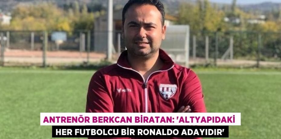 ANTRENÖR BERKCAN BİRATAN: 'ALTYAPIDAKİ HER FUTBOLCU BİR RONALDO ADAYIDIR'