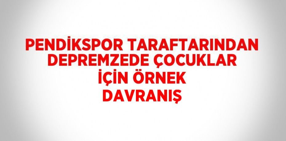 PENDİKSPOR TARAFTARINDAN DEPREMZEDE ÇOCUKLAR İÇİN ÖRNEK DAVRANIŞ