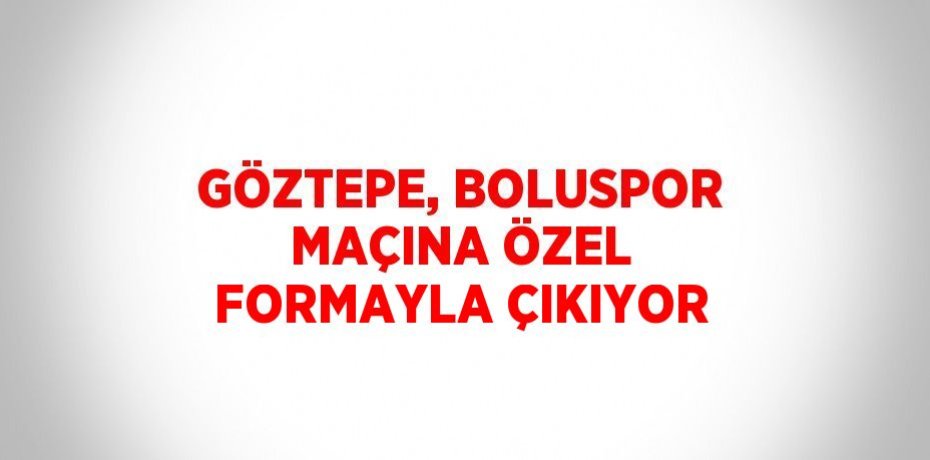 GÖZTEPE, BOLUSPOR MAÇINA ÖZEL FORMAYLA ÇIKIYOR