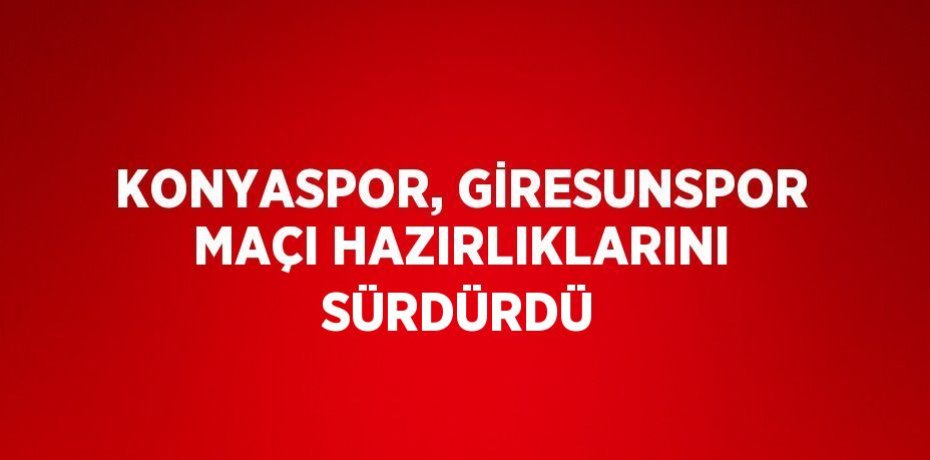 KONYASPOR, GİRESUNSPOR MAÇI HAZIRLIKLARINI SÜRDÜRDÜ
