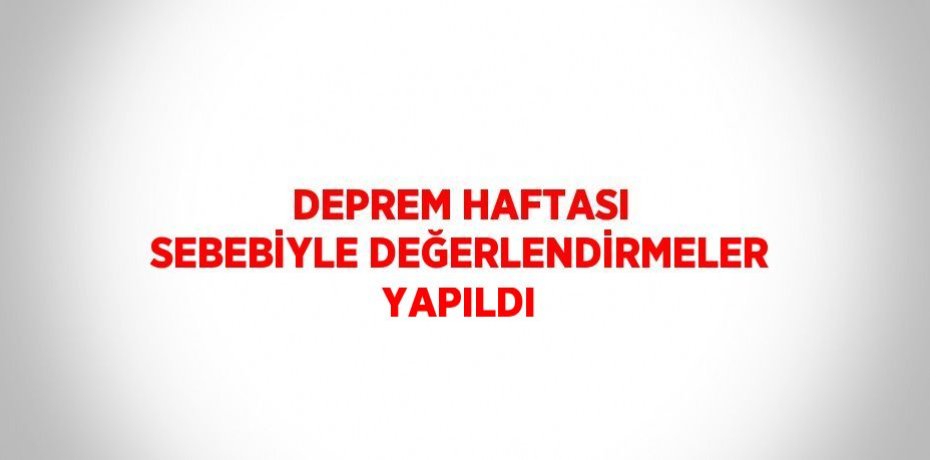DEPREM HAFTASI SEBEBİYLE DEĞERLENDİRMELER YAPILDI