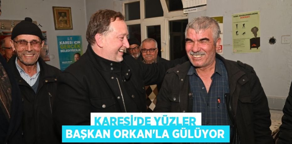 KARESİ’DE YÜZLER BAŞKAN ORKAN’LA GÜLÜYOR