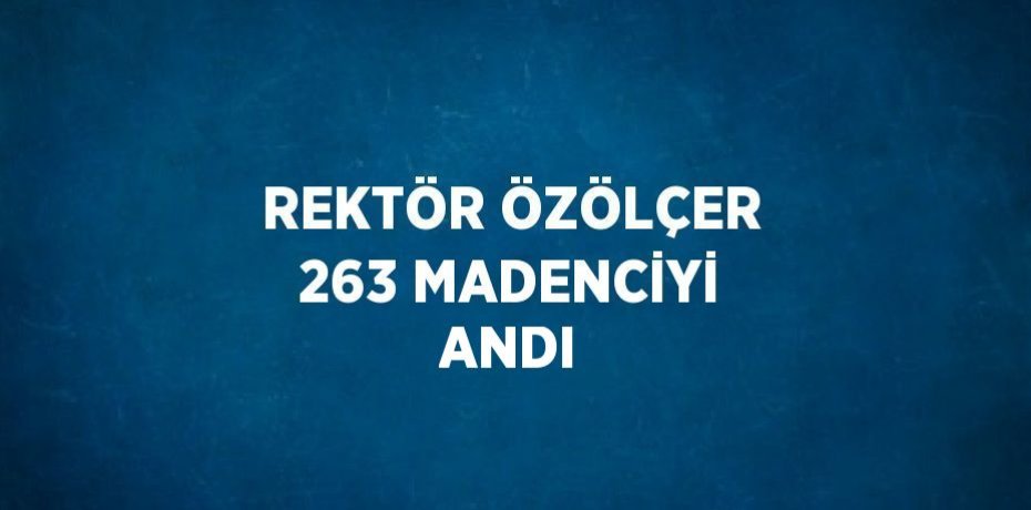 REKTÖR ÖZÖLÇER 263 MADENCİYİ ANDI
