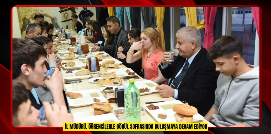 İL MÜDÜRÜ, ÖĞRENCİLERLE GÖNÜL SOFRASINDA BULUŞMAYA DEVAM EDİYOR