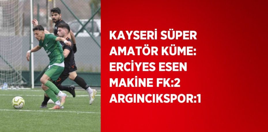 KAYSERİ SÜPER AMATÖR KÜME: ERCİYES ESEN MAKİNE FK:2 ARGINCIKSPOR:1