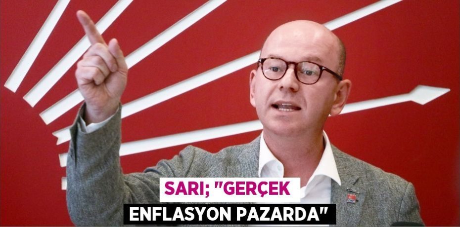 SARI; "GERÇEK ENFLASYON PAZARDA"