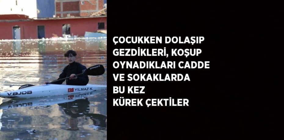 ÇOCUKKEN DOLAŞIP GEZDİKLERİ, KOŞUP OYNADIKLARI CADDE VE SOKAKLARDA BU KEZ KÜREK ÇEKTİLER
