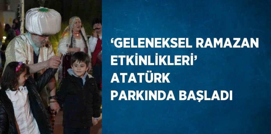 ‘GELENEKSEL RAMAZAN ETKİNLİKLERİ’ ATATÜRK PARKINDA BAŞLADI