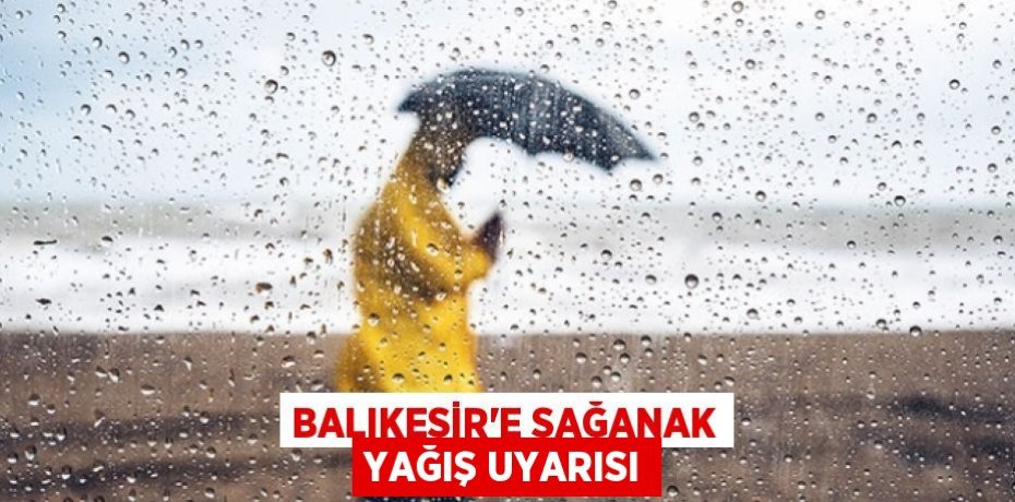 BALIKESİR'E SAĞANAK YAĞIŞ UYARISI