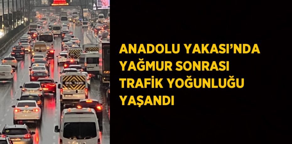 ANADOLU YAKASI’NDA YAĞMUR SONRASI TRAFİK YOĞUNLUĞU YAŞANDI
