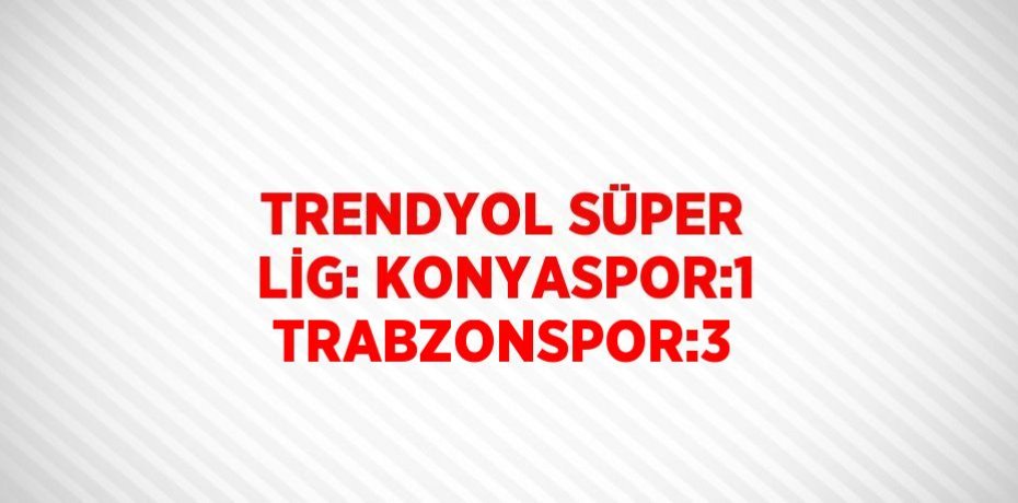 TRENDYOL SÜPER LİG: KONYASPOR:1 TRABZONSPOR:3