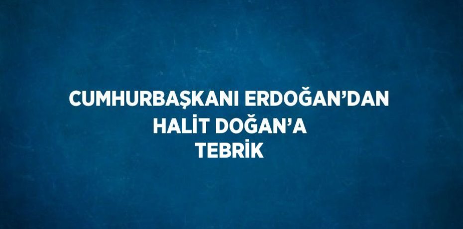CUMHURBAŞKANI ERDOĞAN’DAN HALİT DOĞAN’A TEBRİK