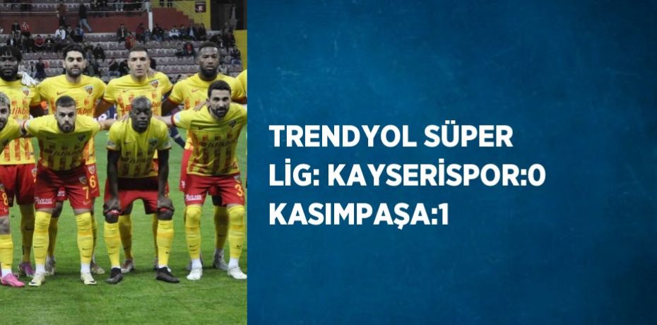 TRENDYOL SÜPER LİG: KAYSERİSPOR:0 KASIMPAŞA:1