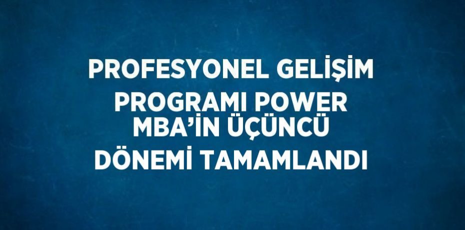 PROFESYONEL GELİŞİM PROGRAMI POWER MBA’İN ÜÇÜNCÜ DÖNEMİ TAMAMLANDI