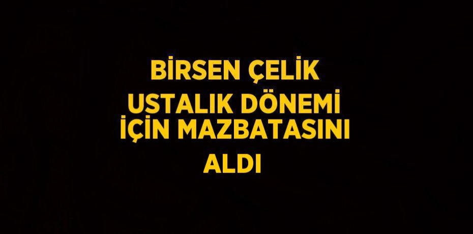 BİRSEN ÇELİK USTALIK DÖNEMİ İÇİN MAZBATASINI ALDI