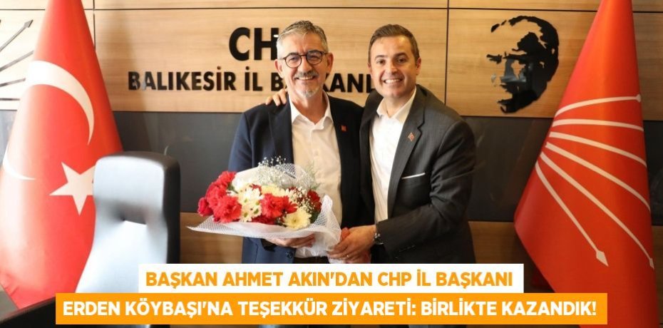 Başkan Ahmet Akın’dan CHP İl Başkanı Erden Köybaşı’na Teşekkür Ziyareti: Birlikte Kazandık!