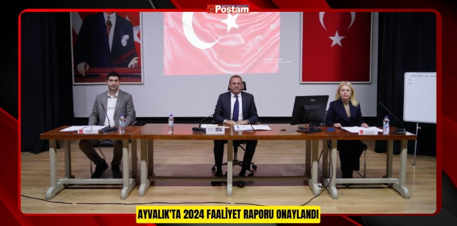 AYVALIK'TA 2024 FAALİYET RAPORU ONAYLANDI
