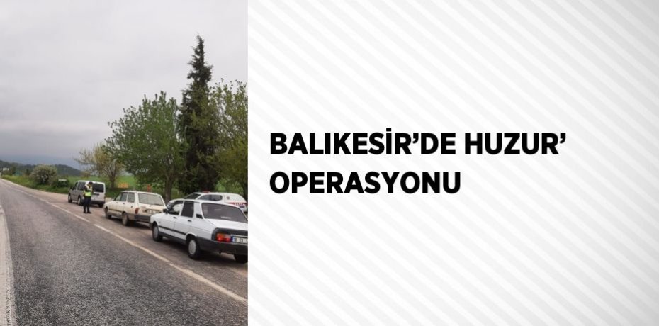 BALIKESİR’DE HUZUR’ OPERASYONU