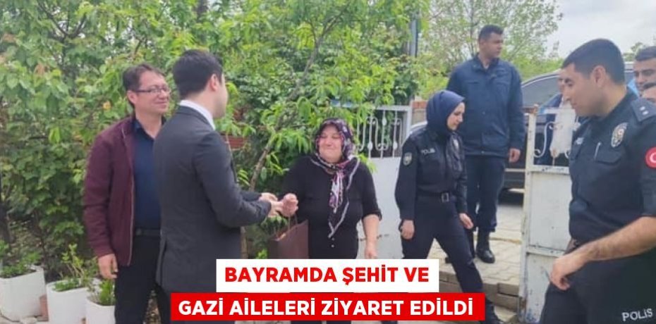 BAYRAMDA ŞEHİT VE GAZİ AİLELERİ ZİYARET EDİLDİ