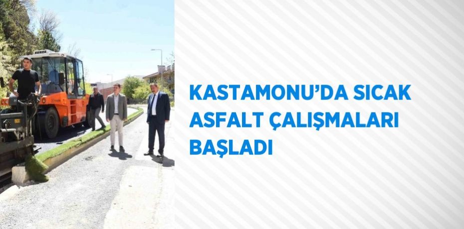KASTAMONU’DA SICAK ASFALT ÇALIŞMALARI BAŞLADI
