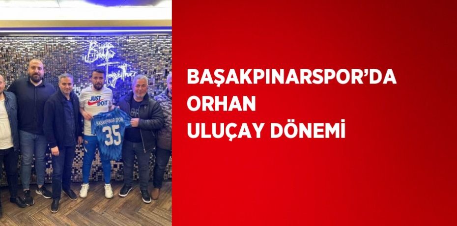 BAŞAKPINARSPOR’DA ORHAN ULUÇAY DÖNEMİ
