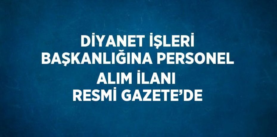 DİYANET İŞLERİ BAŞKANLIĞINA PERSONEL ALIM İLANI RESMİ GAZETE’DE