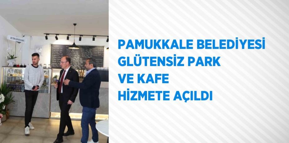 PAMUKKALE BELEDİYESİ GLÜTENSİZ PARK VE KAFE HİZMETE AÇILDI