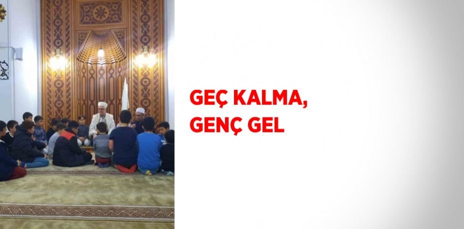 GEÇ KALMA, GENÇ GEL