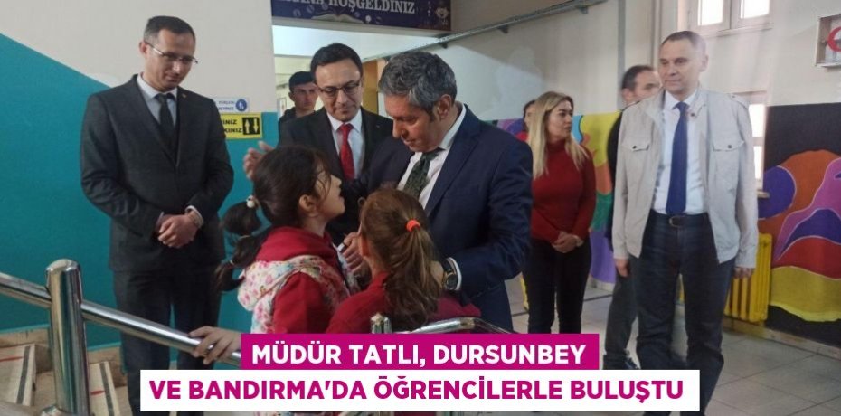 Müdür Tatlı, Dursunbey ve Bandırma'da öğrencilerle buluştu