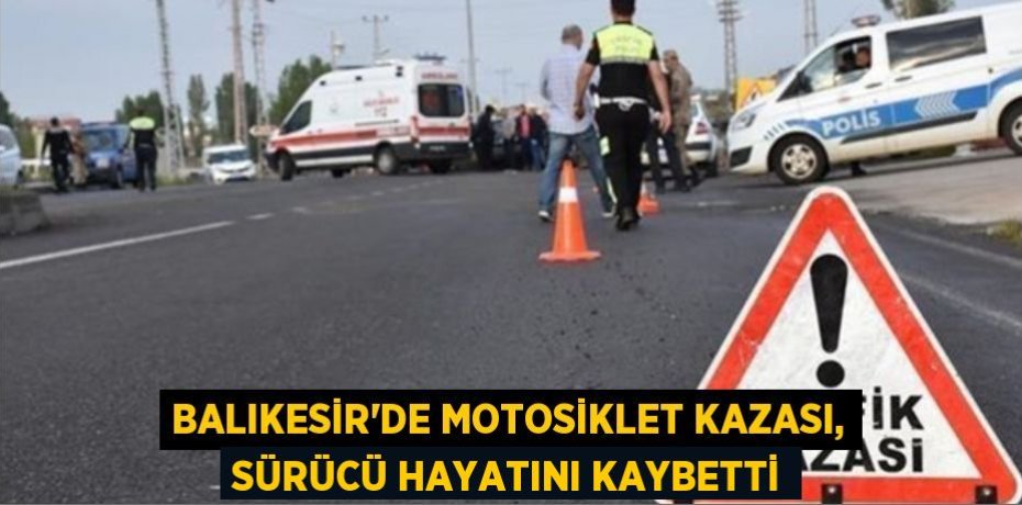 Balıkesir'de motosiklet kazası, Sürücü hayatını kaybetti