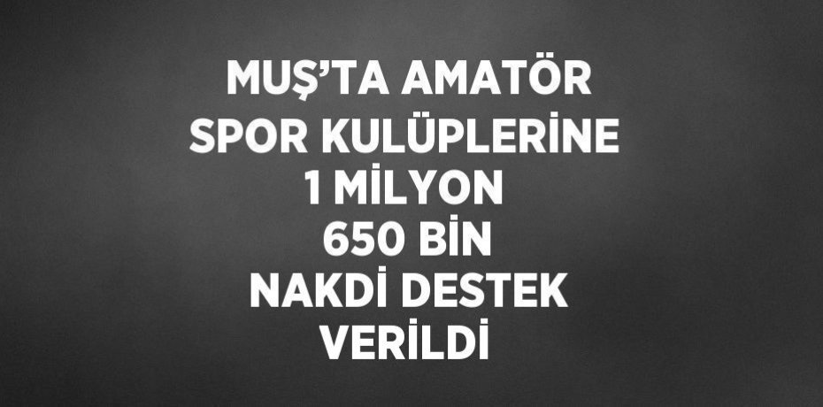 MUŞ’TA AMATÖR SPOR KULÜPLERİNE 1 MİLYON 650 BİN NAKDİ DESTEK VERİLDİ