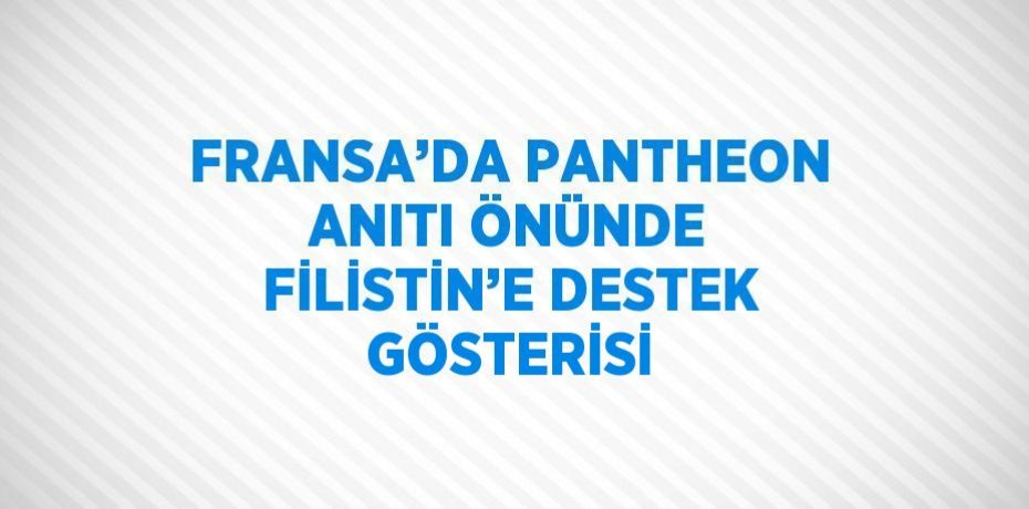 FRANSA’DA PANTHEON ANITI ÖNÜNDE FİLİSTİN’E DESTEK GÖSTERİSİ
