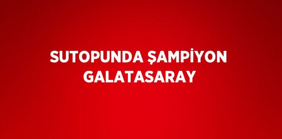 SUTOPUNDA ŞAMPİYON GALATASARAY
