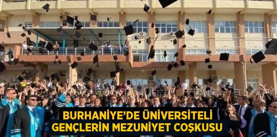 BURHANİYE’DE ÜNİVERSİTELİ GENÇLERİN MEZUNİYET COŞKUSU
