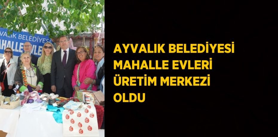 AYVALIK BELEDİYESİ MAHALLE EVLERİ ÜRETİM MERKEZİ OLDU