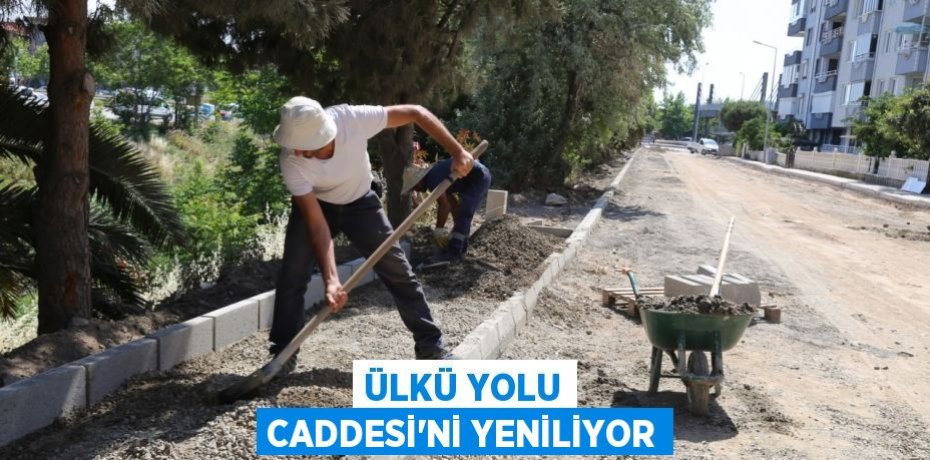 ÜLKÜ YOLU CADDESİ’Nİ YENİLİYOR