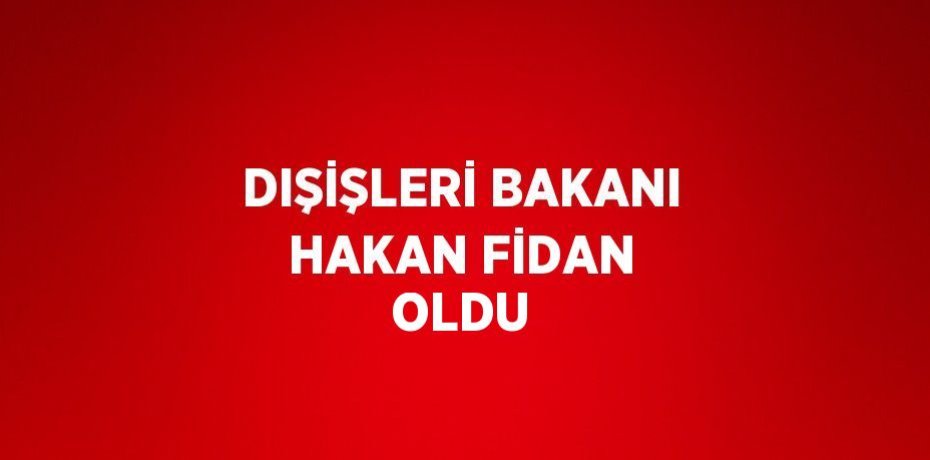 DIŞİŞLERİ BAKANI HAKAN FİDAN OLDU