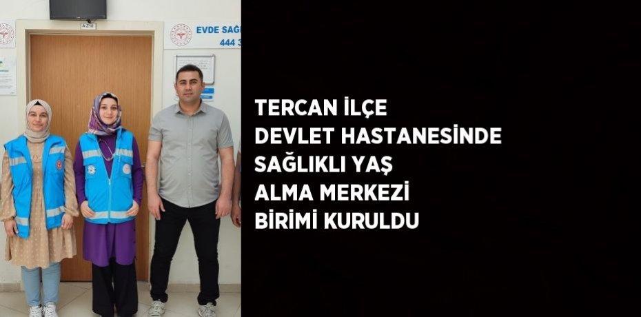 TERCAN İLÇE DEVLET HASTANESİNDE SAĞLIKLI YAŞ ALMA MERKEZİ BİRİMİ KURULDU