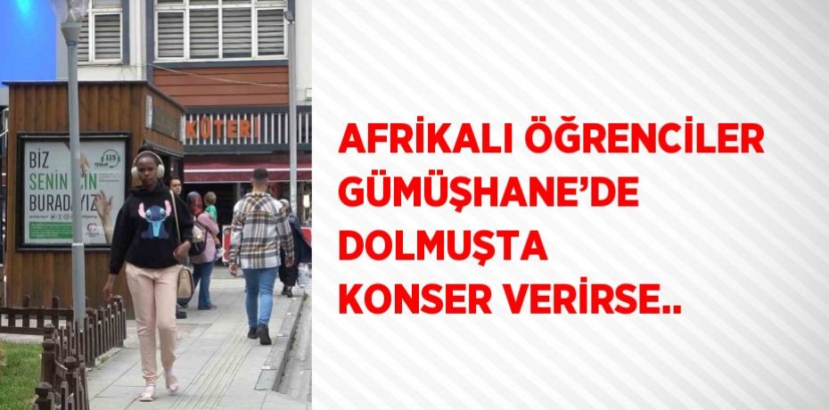 AFRİKALI ÖĞRENCİLER GÜMÜŞHANE’DE DOLMUŞTA KONSER VERİRSE..