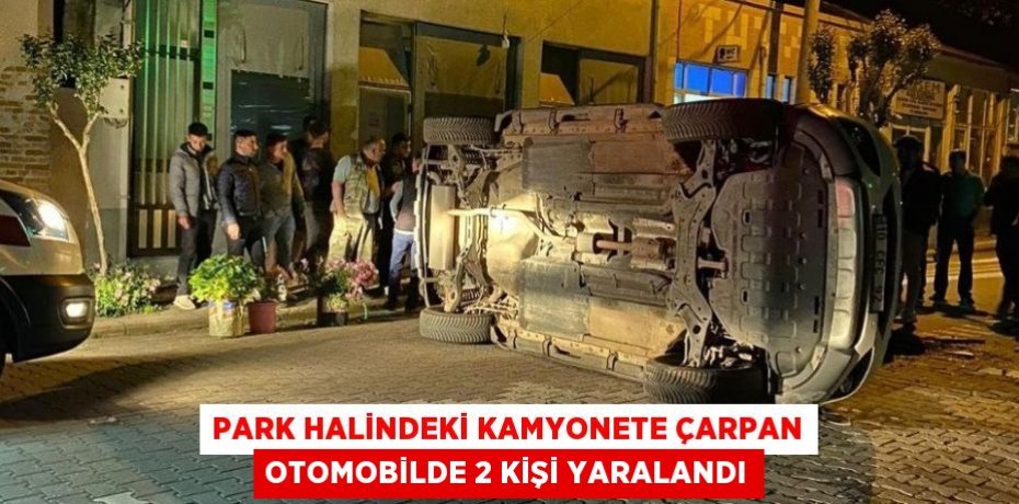 Park halindeki kamyonete çarpan otomobilde 2 kişi yaralandı