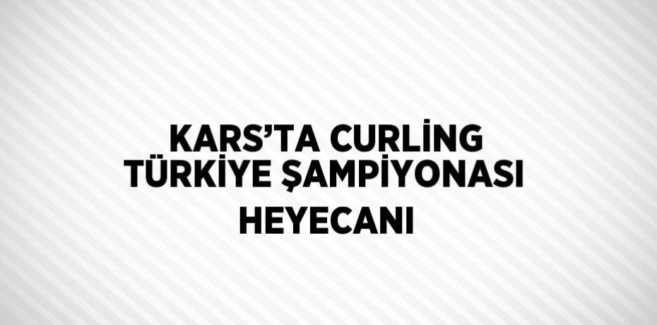 KARS’TA CURLİNG TÜRKİYE ŞAMPİYONASI HEYECANI