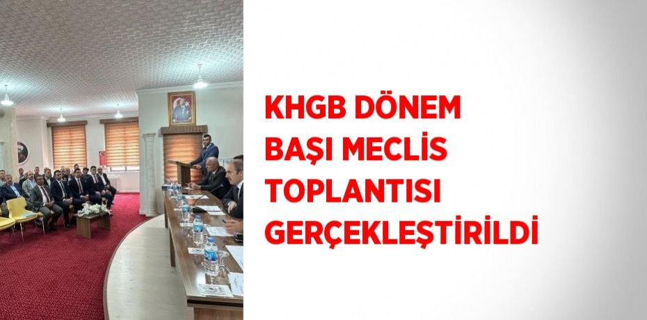 KHGB DÖNEM BAŞI MECLİS TOPLANTISI GERÇEKLEŞTİRİLDİ