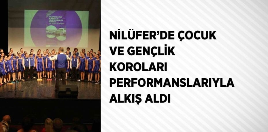 NİLÜFER’DE ÇOCUK VE GENÇLİK KOROLARI PERFORMANSLARIYLA ALKIŞ ALDI