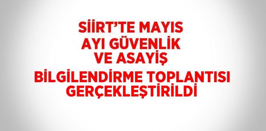 SİİRT’TE MAYIS AYI GÜVENLİK VE ASAYİŞ BİLGİLENDİRME TOPLANTISI GERÇEKLEŞTİRİLDİ