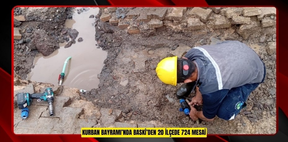 KURBAN BAYRAMI’NDA BASKİ’DEN 20 İLÇEDE 7/24 MESAİ