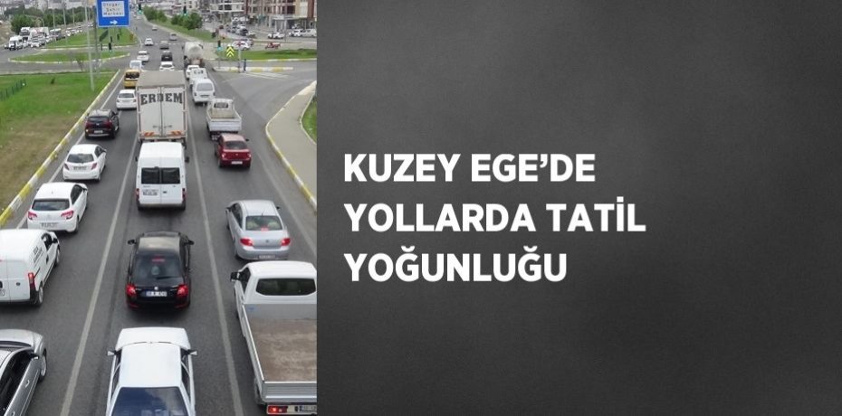 KUZEY EGE’DE YOLLARDA TATİL YOĞUNLUĞU