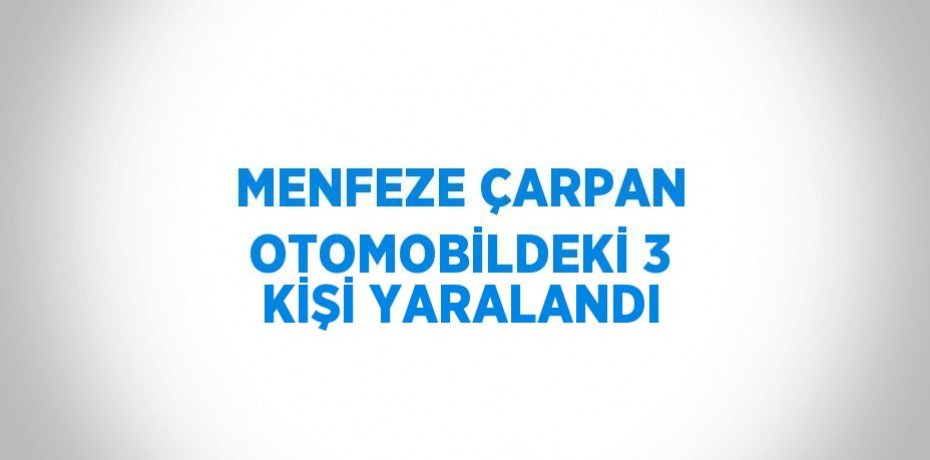MENFEZE ÇARPAN OTOMOBİLDEKİ 3 KİŞİ YARALANDI
