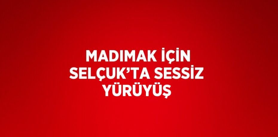 MADIMAK İÇİN SELÇUK’TA SESSİZ YÜRÜYÜŞ