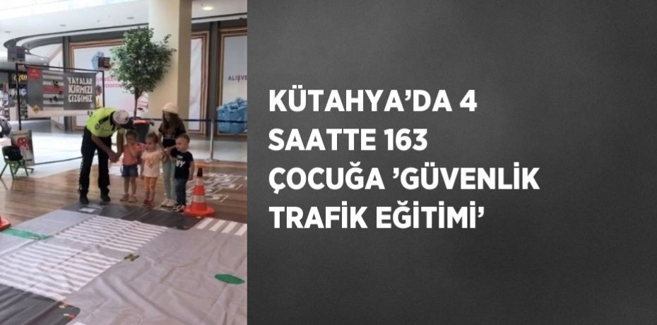 KÜTAHYA’DA 4 SAATTE 163 ÇOCUĞA ’GÜVENLİK TRAFİK EĞİTİMİ’