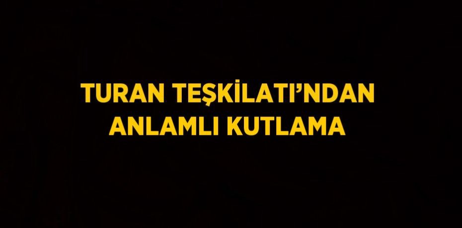 TURAN TEŞKİLATI’NDAN ANLAMLI KUTLAMA